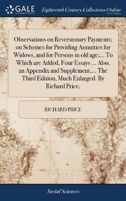 Book cover for Observations on Reversionary Payments; On Schemes for Providing Annuities for Widows, and for Persons in Old Age;... to Which Are Added, Four Essays ... Also, an Appendix and Supplement, ... the Third Edition, Much Enlarged. by Richard Price,