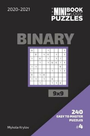 Cover of The Mini Book Of Logic Puzzles 2020-2021. Binary 9x9 - 240 Easy To Master Puzzles. #4