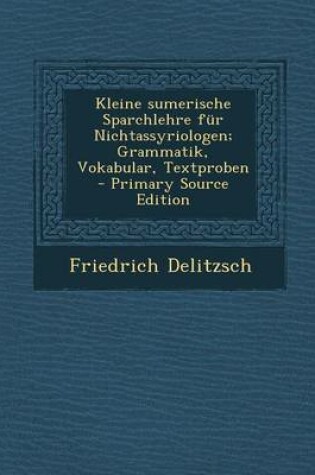 Cover of Kleine Sumerische Sparchlehre Fur Nichtassyriologen; Grammatik, Vokabular, Textproben - Primary Source Edition