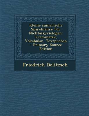 Book cover for Kleine Sumerische Sparchlehre Fur Nichtassyriologen; Grammatik, Vokabular, Textproben - Primary Source Edition