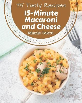 Book cover for 75 Tasty 15-Minute Macaroni and Cheese Recipes