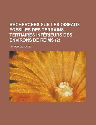 Book cover for Recherches Sur Les Oiseaux Fossiles Des Terrains Tertiaires Inferieurs Des Environs de Reims (2)