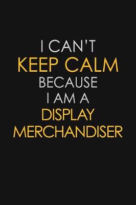 Book cover for I Can't Keep Calm Because I Am A Display Merchandiser
