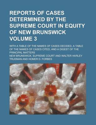 Book cover for Reports of Cases Determined by the Supreme Court in Equity of New Brunswick; With a Table of the Names of Cases Decided, a Table of the Names of Cases Cited, and a Digest of the Principal Matters Volume 3