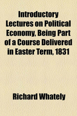 Cover of Introductory Lectures on Political Economy, Being Part of a Course Delivered in Easter Term, 1831