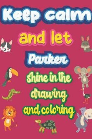 Cover of keep calm and let Parker shine in the drawing and coloring