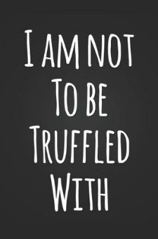 Cover of I Am Not To Be Truffled With