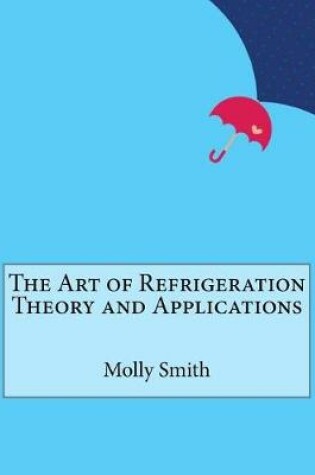 Cover of The Art of Refrigeration Theory and Applications