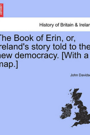 Cover of The Book of Erin, Or, Ireland's Story Told to the New Democracy. [With a Map.]