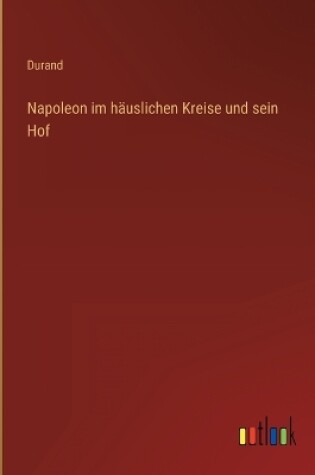 Cover of Napoleon im häuslichen Kreise und sein Hof
