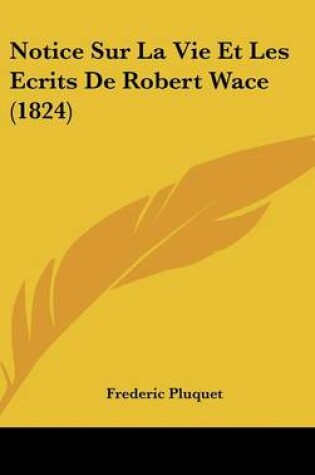 Cover of Notice Sur La Vie Et Les Ecrits de Robert Wace (1824)