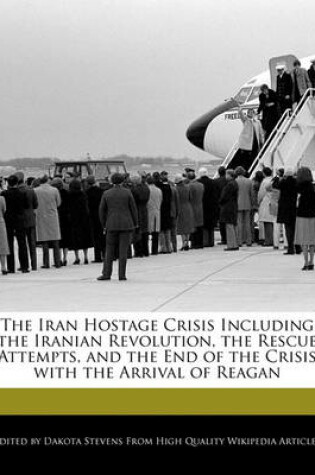 Cover of The Iran Hostage Crisis Including the Iranian Revolution, the Rescue Attempts, and the End of the Crisis with the Arrival of Reagan