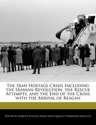 Book cover for The Iran Hostage Crisis Including the Iranian Revolution, the Rescue Attempts, and the End of the Crisis with the Arrival of Reagan