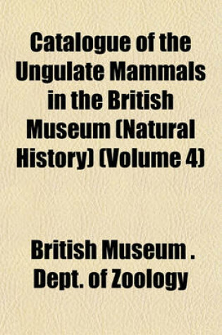 Cover of Catalogue of the Ungulate Mammals in the British Museum (Natural History) (Volume 4)