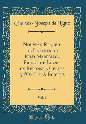 Book cover for Nouveau Recueil de Lettres Du Feld-Maréchal, Prince de Ligne, En Réponse À Celles Qu'on Lui a Écrites, Vol. 1 (Classic Reprint)