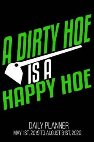 Cover of A Dirty Hoe Is A Happy Hoe Daily Planner May 1st, 2019 to August 31st, 2020