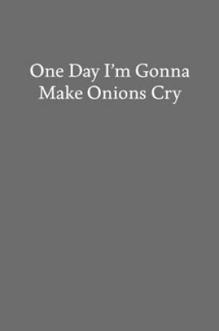 Cover of One Day I'm Gonna Make Onions Cry