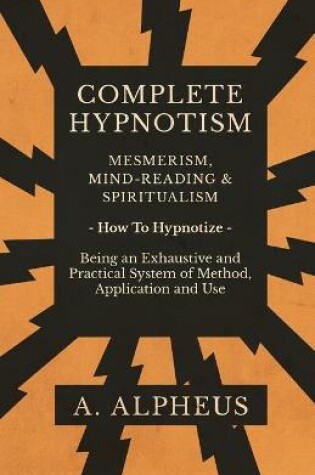 Cover of Complete Hypnotism - Mesmerism, Mind-Reading and Spiritualism - How To Hypnotize - Being an Exhaustive and Practical System of Method, Application and Use