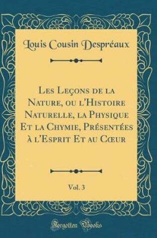Cover of Les Leçons de la Nature, ou l'Histoire Naturelle, la Physique Et la Chymie, Présentées à l'Esprit Et au Cur, Vol. 3 (Classic Reprint)