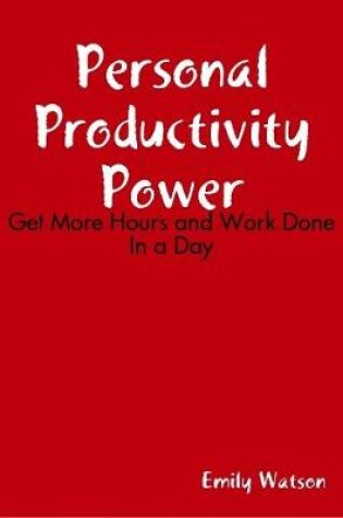 Cover of Personal Productivity Power: Get More Hours and Work Done In a Day