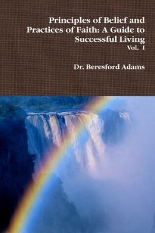 Cover of Principles of Belief and Practices of Faith: A Guide To Successful Living Vol. I