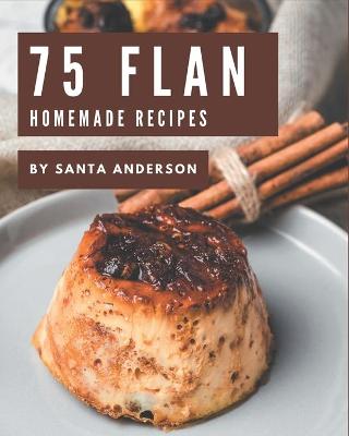 Book cover for 75 Homemade Flan Recipes