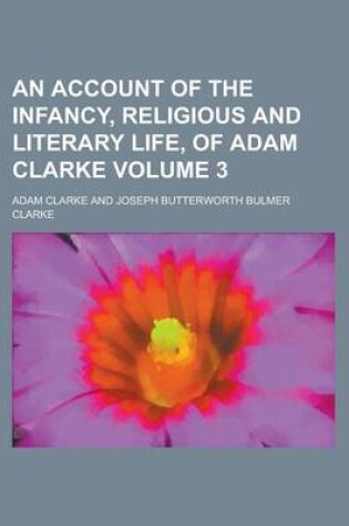 Cover of An Account of the Infancy, Religious and Literary Life, of Adam Clarke Volume 3