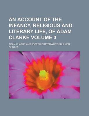 Book cover for An Account of the Infancy, Religious and Literary Life, of Adam Clarke Volume 3