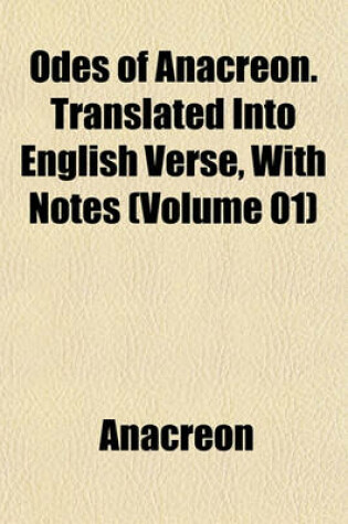 Cover of Odes of Anacreon. Translated Into English Verse, with Notes (Volume 01)