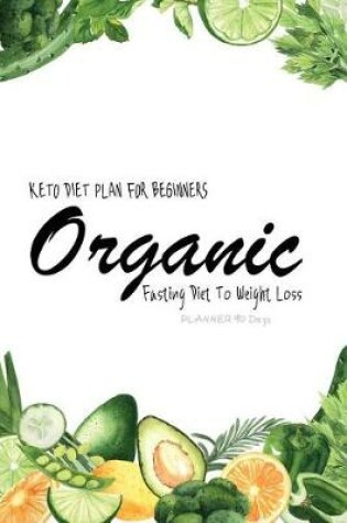 Cover of Organic Keto Diet Plan For Beginners Fasting Diet to Weight Loss Planner 90 Days