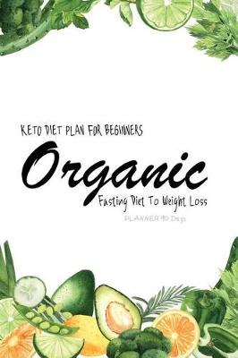 Book cover for Organic Keto Diet Plan For Beginners Fasting Diet to Weight Loss Planner 90 Days