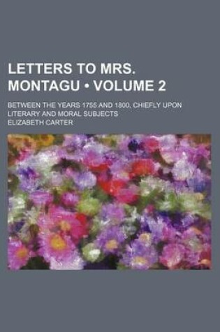 Cover of Letters to Mrs. Montagu (Volume 2); Between the Years 1755 and 1800, Chiefly Upon Literary and Moral Subjects