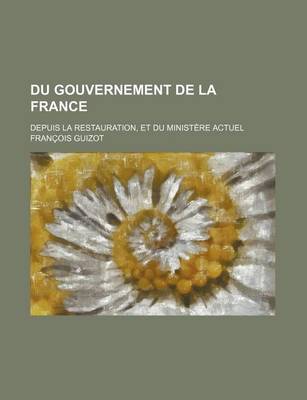 Book cover for Du Gouvernement de La France; Depuis La Restauration, Et Du Ministere Actuel