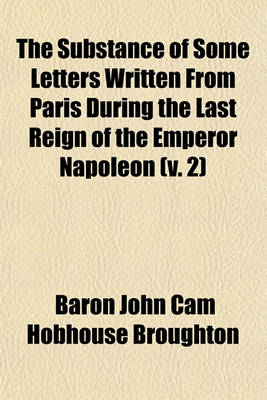 Book cover for The Substance of Some Letters Written from Paris During the Last Reign of the Emperor Napoleon (Volume 2); And Addressed Principally to the Right Hon. Lord Byron