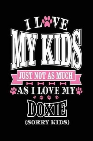 Cover of I Love My Kids Just Not As Much As I Love My Doxie (Sorry Kids)