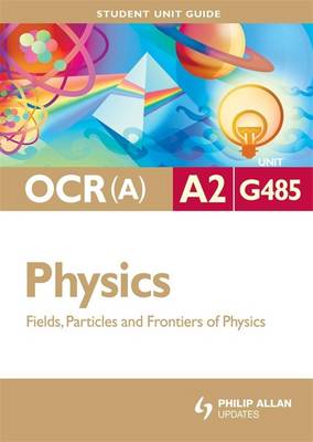 Cover of OCR(A) A2 Physics Student Unit Guide: Unit G485 Fields, Particles and Frontiers of Physics