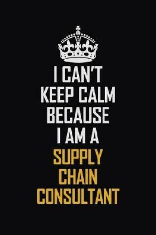 Cover of I Can't Keep Calm Because I Am A Supply Chain Consultant