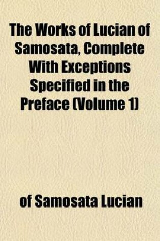 Cover of The Works of Lucian of Samosata, Complete with Exceptions Specified in the Preface (Volume 1)