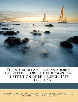 Book cover for The Negro in America; An Address Delivered Before the Philosophical Institution of Edinburgh, 16th October 1907