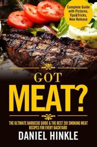 Cover of Got Meat? The Ultimate Barbecue Guide & The Best 201 Smoking Meat Recipes For Every Backyard + BONUS 10 Must-Try BBQ Sauces