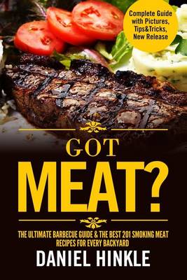 Cover of Got Meat? The Ultimate Barbecue Guide & The Best 201 Smoking Meat Recipes For Every Backyard + BONUS 10 Must-Try BBQ Sauces
