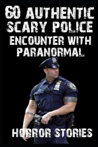 Cover of 60 AUTHENTIC Scary Police Encounter With Paranormal and Creatures