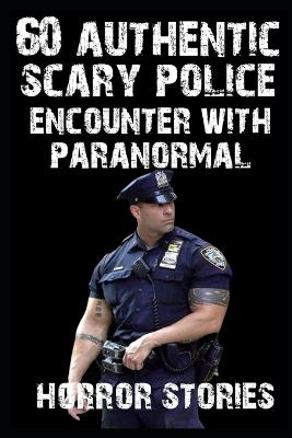 Book cover for 60 AUTHENTIC Scary Police Encounter With Paranormal and Creatures