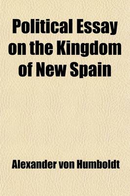 Book cover for Political Essay on the Kingdom of New Spain Volume 2; With Physical Sections and Maps Founded on Astronomical Observations and Trigonometrical and Barometrical Measurements