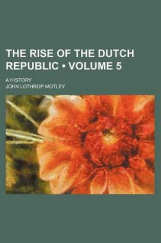 Cover of The Rise of the Dutch Republic (Volume 5 ); A History