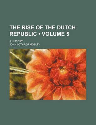 Book cover for The Rise of the Dutch Republic (Volume 5 ); A History