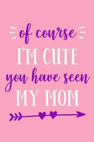 Cover of Of Course I'm Cute You Have Seen My Mom