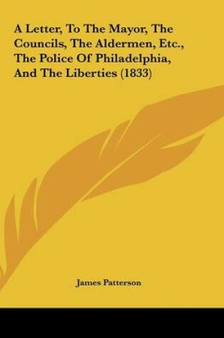 Cover of A Letter, To The Mayor, The Councils, The Aldermen, Etc., The Police Of Philadelphia, And The Liberties (1833)