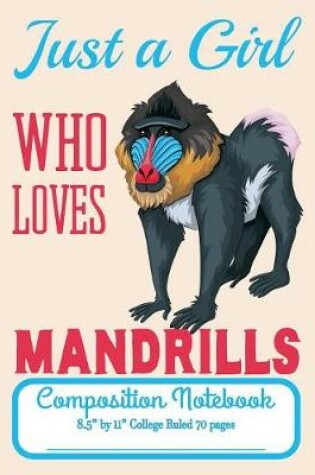 Cover of Just A Girl Who Loves Mandrills Composition Notebook 8.5" by 11" College Ruled 70 pages
