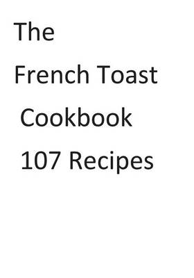 Book cover for The French Toast Cookbook 107 Recipes